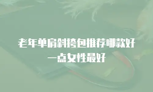 老年单肩斜挎包推荐哪款好一点女性最好