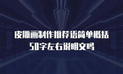 皮雕画制作推荐语简单概括50字左右说明文吗