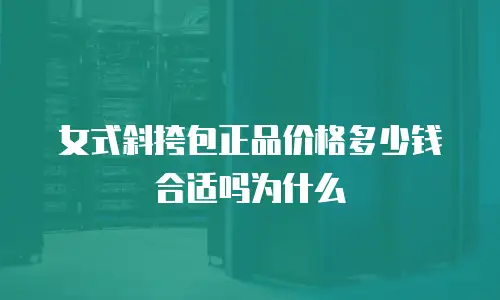 女式斜挎包正品价格多少钱合适吗为什么