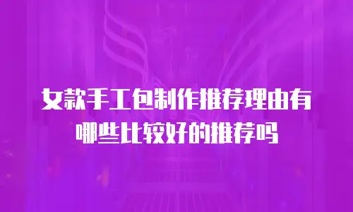 女款手工包制作推荐理由有哪些比较好的推荐吗