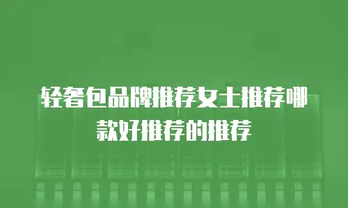 轻奢包品牌推荐女士推荐哪款好推荐的推荐