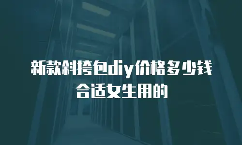 新款斜挎包diy价格多少钱合适女生用的