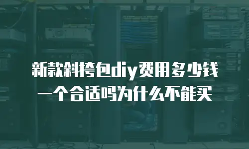 新款斜挎包diy费用多少钱一个合适吗为什么不能买