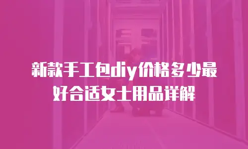 新款手工包diy价格多少最好合适女士用品详解