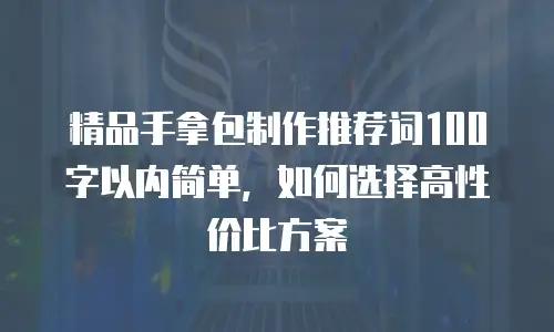 精品手拿包制作推荐词100字以内简单，如何选择高性价比方案