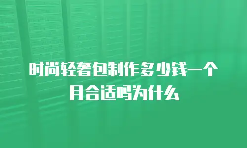 时尚轻奢包制作多少钱一个月合适吗为什么