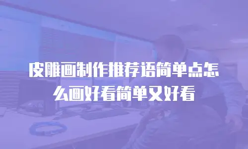 皮雕画制作推荐语简单点怎么画好看简单又好看
