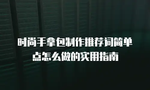 时尚手拿包制作推荐词简单点怎么做的实用指南