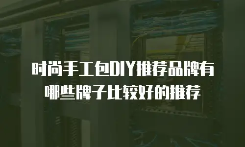 时尚手工包DIY推荐品牌有哪些牌子比较好的推荐