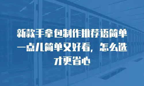 新款手拿包制作推荐语简单一点儿简单又好看，怎么选才更省心