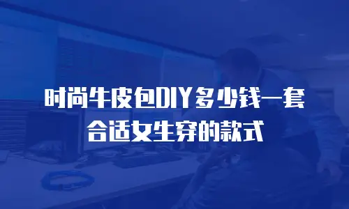 时尚牛皮包DIY多少钱一套合适女生穿的款式