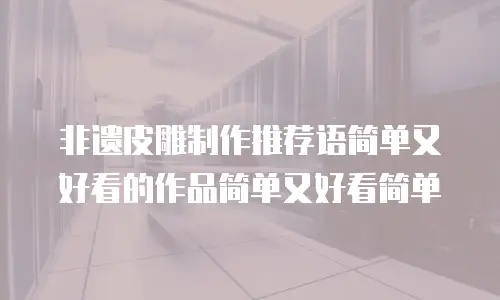 非遗皮雕制作推荐语简单又好看的作品简单又好看简单