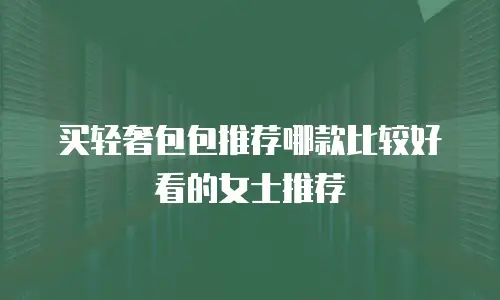 买轻奢包包推荐哪款比较好看的女士推荐