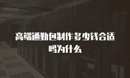 高端通勤包制作多少钱合适吗为什么