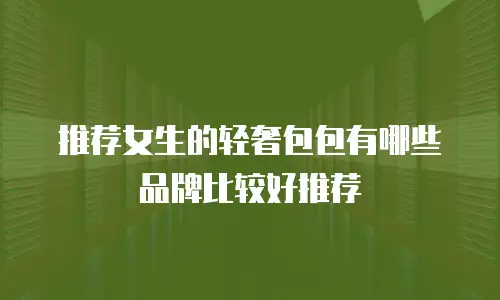 推荐女生的轻奢包包有哪些品牌比较好推荐