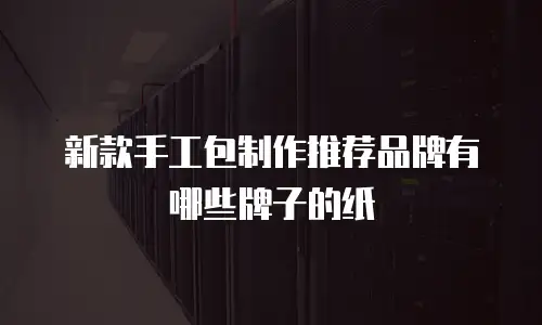 新款手工包制作推荐品牌有哪些牌子的纸
