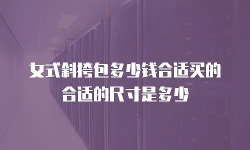 女式斜挎包多少钱合适买的合适的尺寸是多少