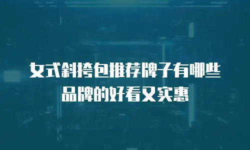 女式斜挎包推荐牌子有哪些品牌的好看又实惠