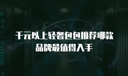 千元以上轻奢包包推荐哪款品牌最值得入手