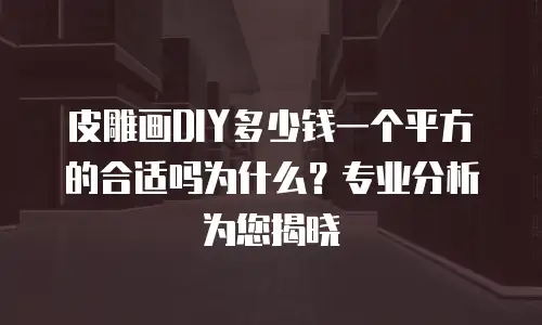 皮雕画DIY多少钱一个平方的合适吗为什么？专业分析为您揭晓