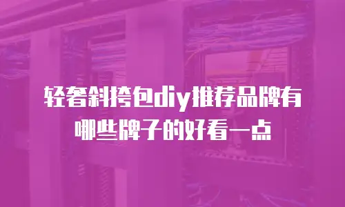 轻奢斜挎包diy推荐品牌有哪些牌子的好看一点