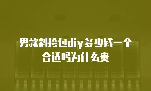 男款斜挎包diy多少钱一个合适吗为什么贵