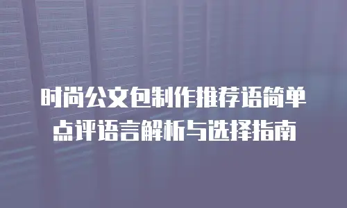 时尚公文包制作推荐语简单点评语言解析与选择指南