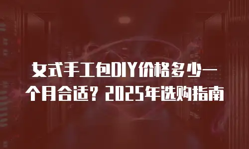 女式手工包DIY价格多少一个月合适？2025年选购指南