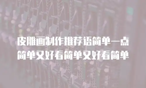 皮雕画制作推荐语简单一点简单又好看简单又好看简单