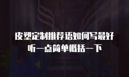 皮塑定制推荐语如何写最好听一点简单概括一下