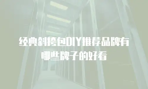 经典斜挎包DIY推荐品牌有哪些牌子的好看