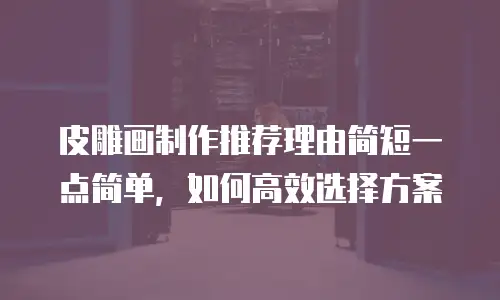 皮雕画制作推荐理由简短一点简单，如何高效选择方案