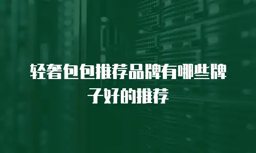 轻奢包包推荐品牌有哪些牌子好的推荐