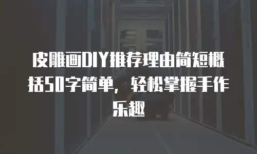 皮雕画DIY推荐理由简短概括50字简单，轻松掌握手作乐趣