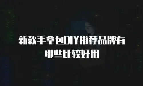 新款手拿包DIY推荐品牌有哪些比较好用