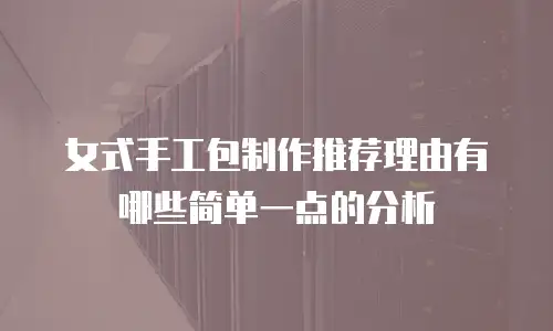 女式手工包制作推荐理由有哪些简单一点的分析