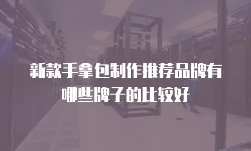 新款手拿包制作推荐品牌有哪些牌子的比较好