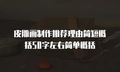 皮雕画制作推荐理由简短概括50字左右简单概括