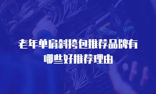 老年单肩斜挎包推荐品牌有哪些好推荐理由