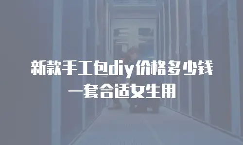 新款手工包diy价格多少钱一套合适女生用