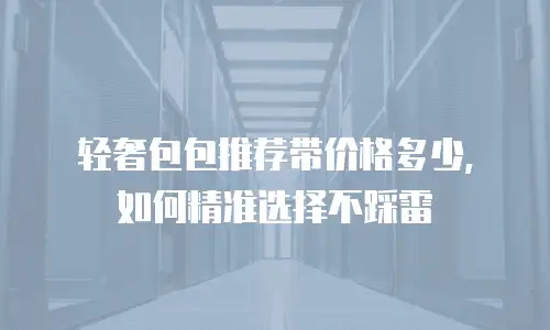 轻奢包包推荐带价格多少，如何精准选择不踩雷