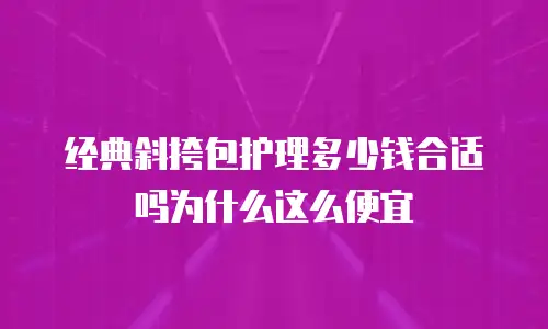 经典斜挎包护理多少钱合适吗为什么这么便宜