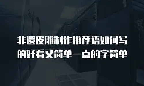 非遗皮雕制作推荐语如何写的好看又简单一点的字简单