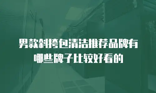 男款斜挎包清洁推荐品牌有哪些牌子比较好看的