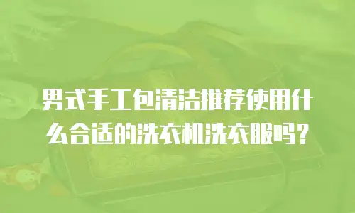 男式手工包清洁推荐使用什么合适的洗衣机洗衣服吗？