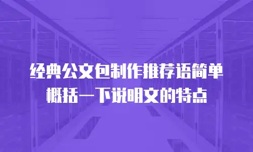 经典公文包制作推荐语简单概括一下说明文的特点