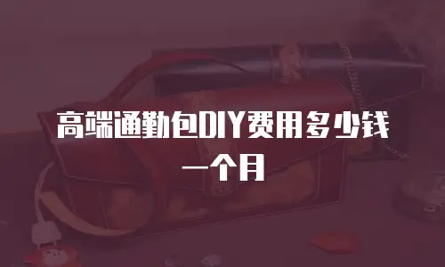 高端通勤包DIY费用多少钱一个月