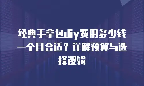 经典手拿包diy费用多少钱一个月合适？详解预算与选择逻辑
