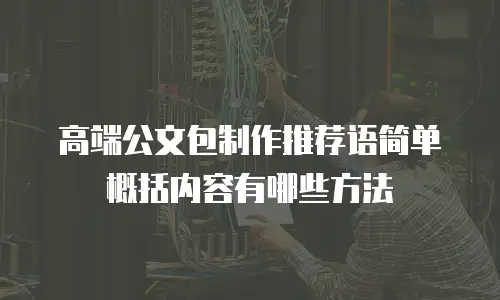 高端公文包制作推荐语简单概括内容有哪些方法