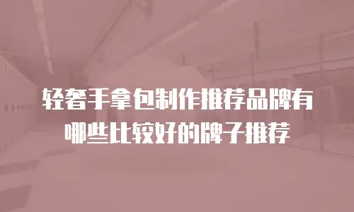 轻奢手拿包制作推荐品牌有哪些比较好的牌子推荐